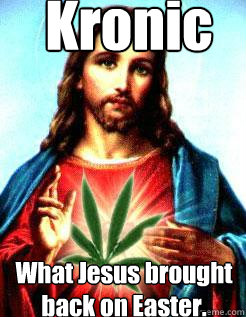 Kronic What Jesus brought back on Easter.  