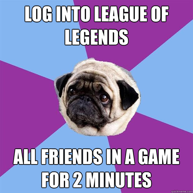 log into league of legends all friends in a game for 2 minutes   Lonely Pug