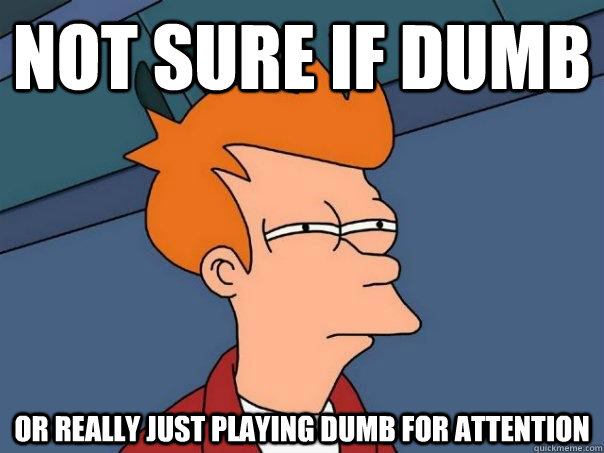 Not sure if dumb Or really just playing dumb for attention  Futurama Fry