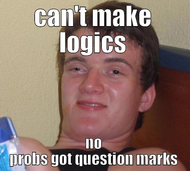 what logics - CAN'T MAKE LOGICS NO PROBS GOT QUESTION MARKS 10 Guy