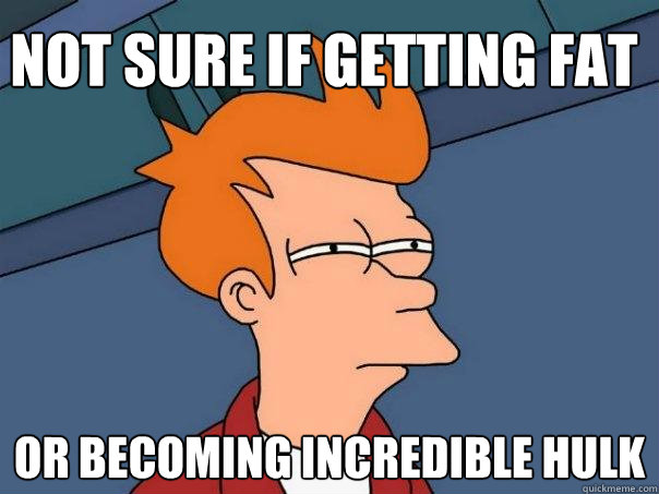 not sure if getting fat or becoming incredible hulk - not sure if getting fat or becoming incredible hulk  Futurama Fry
