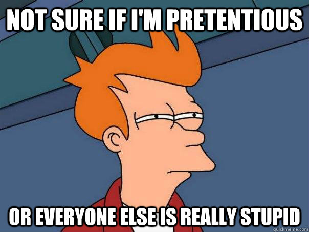 Not sure if i'm pretentious or everyone else is really stupid  Futurama Fry