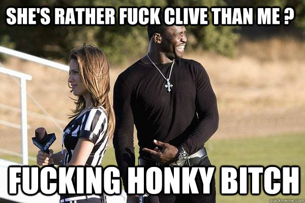 SHE'S RATHER FUCK CLIVE THAN ME ? FUCKING HONKY BITCH - SHE'S RATHER FUCK CLIVE THAN ME ? FUCKING HONKY BITCH  Jills sex life