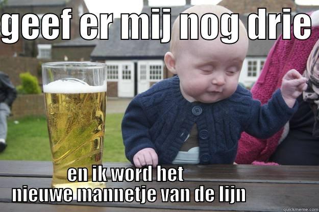 GEEF ER MIJ NOG DRIE  EN IK WORD HET                      NIEUWE MANNETJE VAN DE LIJN                    drunk baby