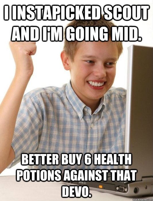 I instapicked Scout and i'm going mid. Better buy 6 health potions against that devo.  First Day on the Internet Kid