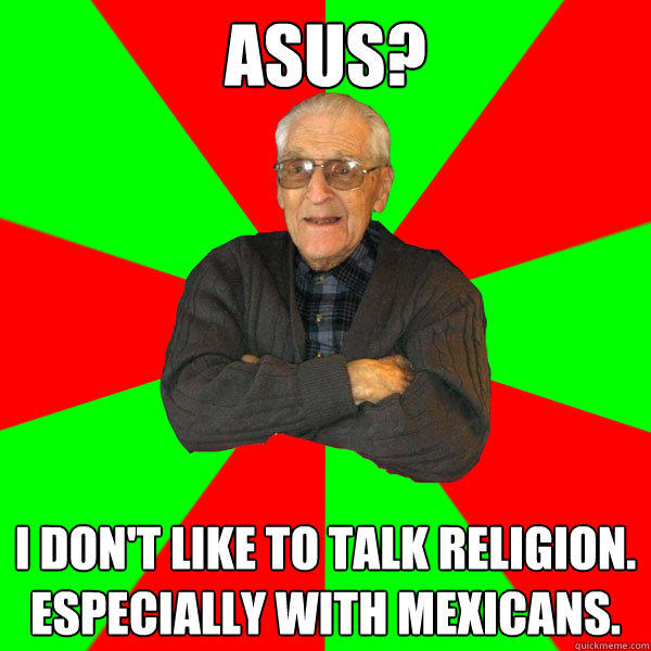 Asus? I don't like to talk religion.  Especially with Mexicans. - Asus? I don't like to talk religion.  Especially with Mexicans.  Bachelor Grandpa