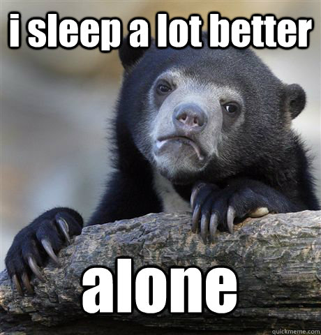 i sleep a lot better alone  Confession Bear