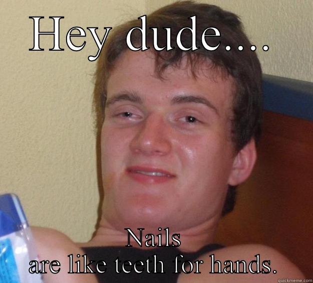 HEY DUDE.... NAILS ARE LIKE TEETH FOR HANDS. 10 Guy