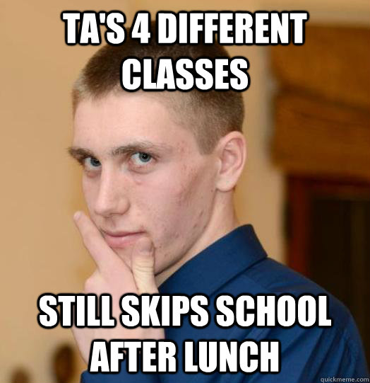 TA's 4 different classes Still skips school after lunch - TA's 4 different classes Still skips school after lunch  2nd Semester Senior