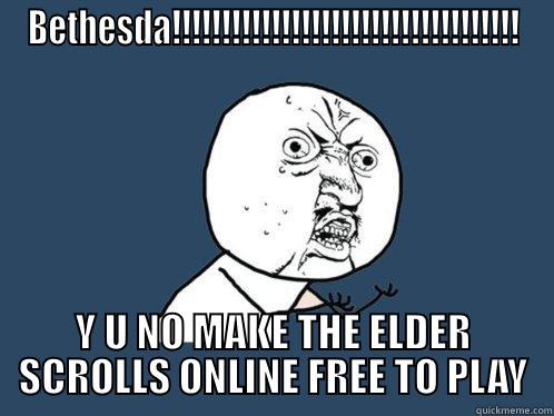 BETHESDA!!!!!!!!!!!!!!!!!!!!!!!!!!!!!!!!!!! Y U NO MAKE THE ELDER SCROLLS ONLINE FREE TO PLAY Y U No