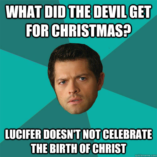 What did the Devil get for Christmas? Lucifer doesn't not celebrate the birth of Christ - What did the Devil get for Christmas? Lucifer doesn't not celebrate the birth of Christ  Anti-Joke Castiel