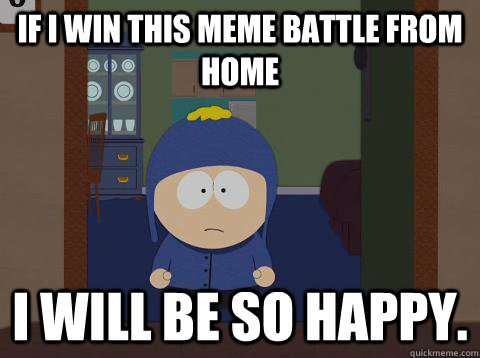 If I win this meme battle from home I will be so happy. - If I win this meme battle from home I will be so happy.  Craig Happy