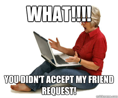 What!!!! You Didn't accept my friend request! - What!!!! You Didn't accept my friend request!  Facebook Mom