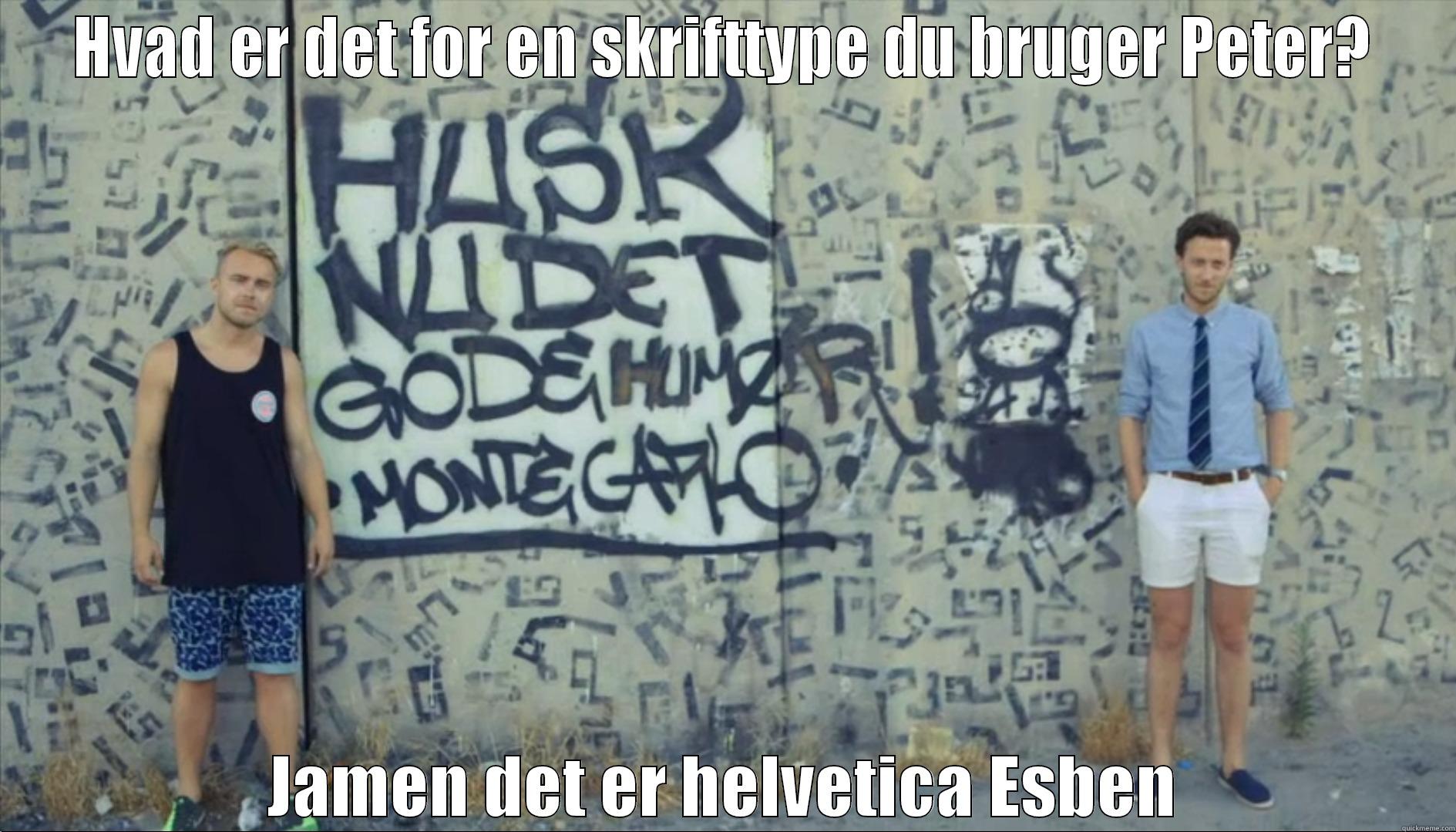 HVAD ER DET FOR EN SKRIFTTYPE DU BRUGER PETER? JAMEN DET ER HELVETICA ESBEN Misc