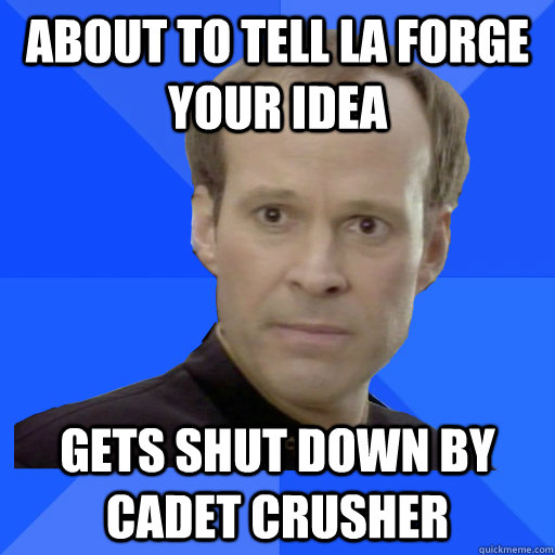 About to Tell La Forge your idea gets shut down by Cadet Crusher - About to Tell La Forge your idea gets shut down by Cadet Crusher  Socially Awkward Barclay