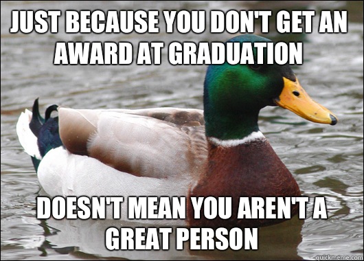 Just because you don't get an award at graduation Doesn't mean you aren't a great person  Actual Advice Mallard