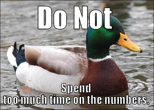 DO NOT SPEND TOO MUCH TIME ON THE NUMBERS. Actual Advice Mallard