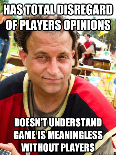 has total disregard of players opinions doesn't understand game is meaningless without players - has total disregard of players opinions doesn't understand game is meaningless without players  jvalenti