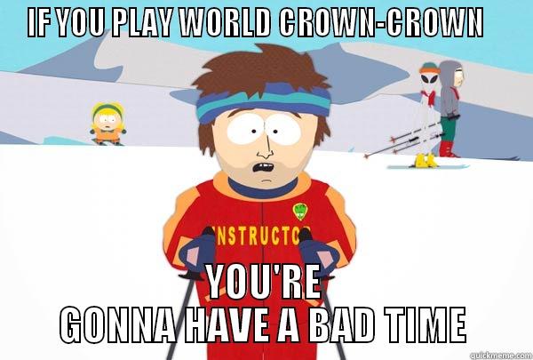 IF YOU PLAY WORLD CROWN-CROWN    YOU'RE GONNA HAVE A BAD TIME Super Cool Ski Instructor