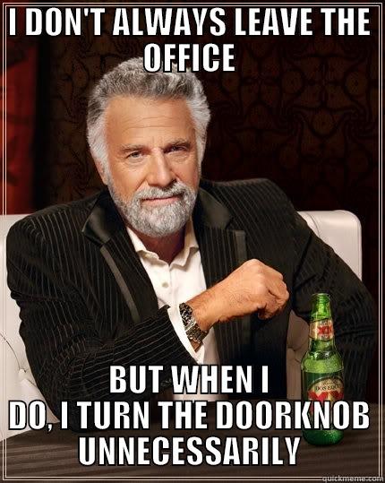I DON'T ALWAYS LEAVE THE OFFICE BUT WHEN I DO, I TURN THE DOORKNOB UNNECESSARILY The Most Interesting Man In The World