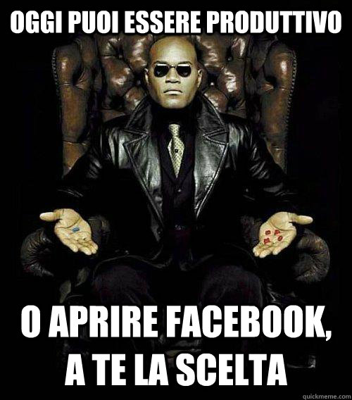 oggi puoi essere produttivo o aprire facebook, a te la scelta  Morpheus