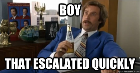 boy That escalated quickly - boy That escalated quickly  anchorman escalate