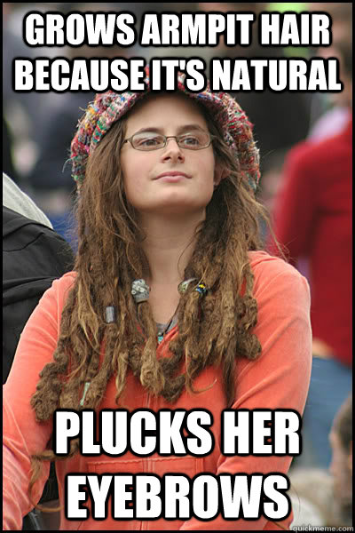 grows armpit hair because it's natural plucks her eyebrows  College Liberal