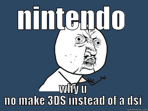 NINTENDO WHY U NO MAKE 3DS INSTEAD OF A DSI Y U No