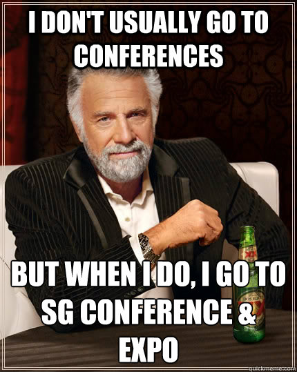 I don't usually go to conferences but when i do, i go to 
SG Conference & Expo - I don't usually go to conferences but when i do, i go to 
SG Conference & Expo  The Most Interesting Man In The World