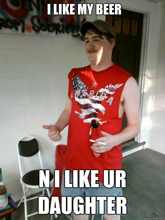 I like my beer N I like Ur daughter  Redneck Randal