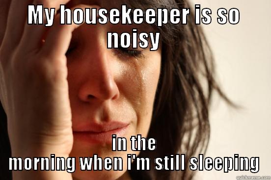 MY HOUSEKEEPER IS SO NOISY IN THE MORNING WHEN I'M STILL SLEEPING First World Problems