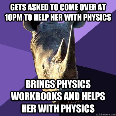 gets asked to come over at 10pm to help her with physics brings physics workbooks and helps her with physics  Sexually Oblivious Rhino