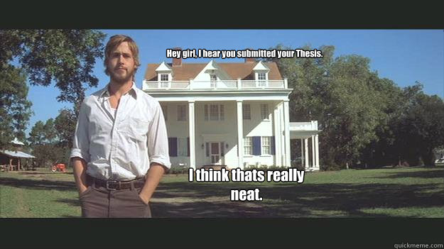 Hey girl, I hear you submitted your Thesis. I think thats really neat.  Ryan Gosling