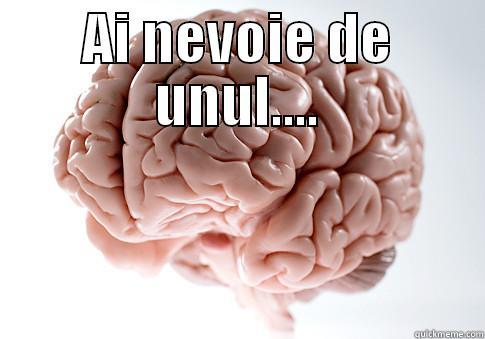 AI NEVOIE DE UNUL....  Scumbag Brain