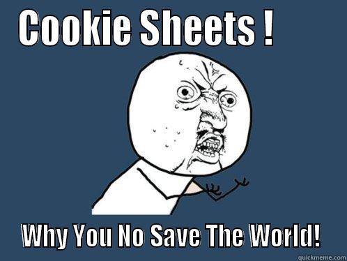 COOKIE SHEETS !         WHY YOU NO SAVE THE WORLD!  Y U No
