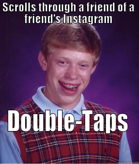 SCROLLS THROUGH A FRIEND OF A FRIEND'S INSTAGRAM DOUBLE-TAPS Bad Luck Brian