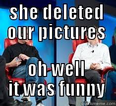 SHE DELETED OUR PICTURES OH WELL IT WAS FUNNY Misc