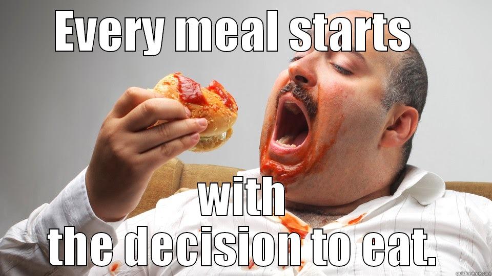 fat ass eating  - EVERY MEAL STARTS   WITH THE DECISION TO EAT. Misc