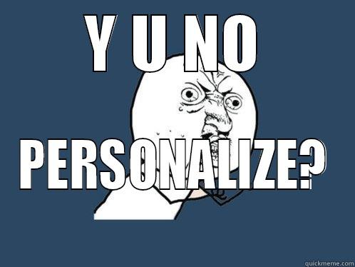 Y U NO PERSONALIZE? Y U No