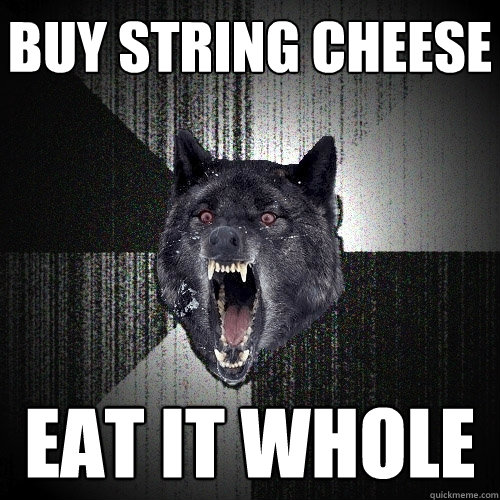 Buy string Cheese Eat it whole  Insanity Wolf