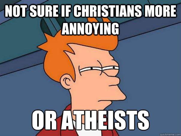 not sure if Christians more annoying or atheists   Futurama Fry