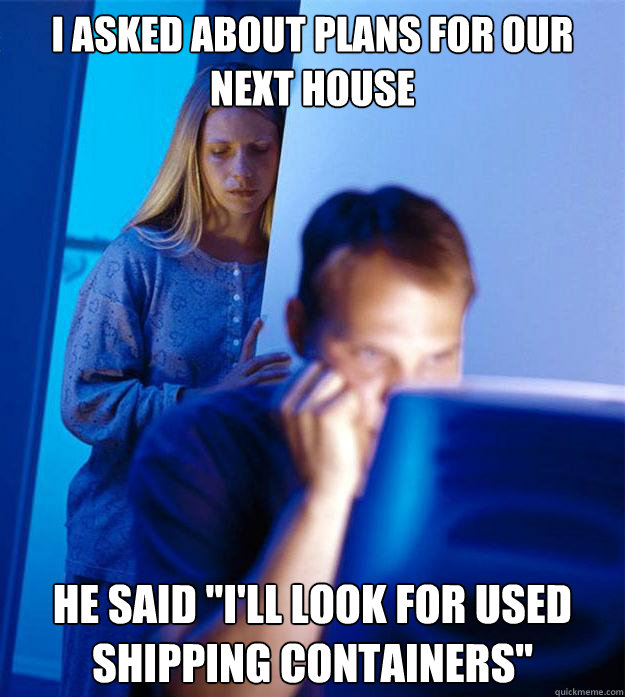 I asked about plans for our next house He said 