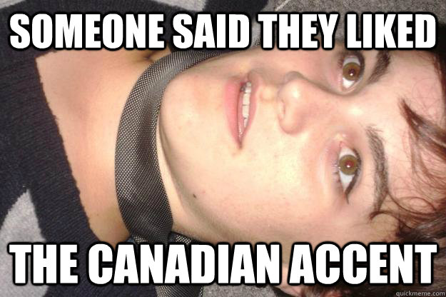Someone said they liked  the canadian accent  