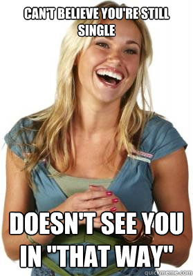 Can't believe you're still single Doesn't see you in 