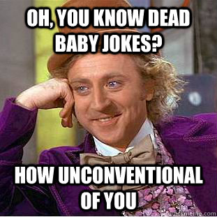 oh, You know dead baby jokes? how unconventional of you  Creepy Wonka