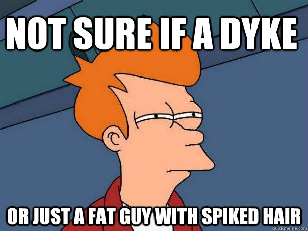 Not sure if A Dyke Or just a fat guy with spiked hair  Futurama Fry