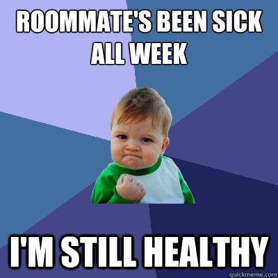 roommate's been sick all week I'm still healthy - roommate's been sick all week I'm still healthy  Success Kid