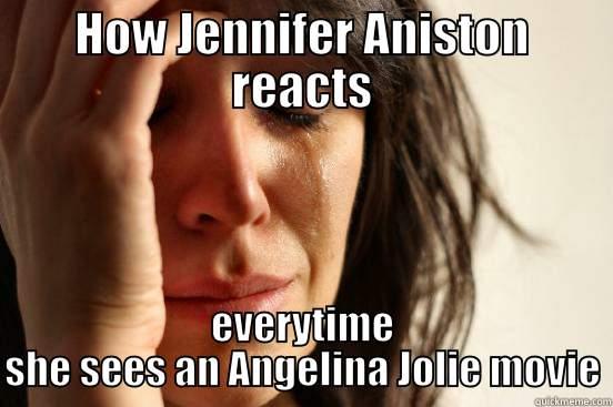 HOW JENNIFER ANISTON REACTS EVERYTIME SHE SEES AN ANGELINA JOLIE MOVIE First World Problems