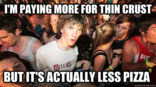 i'm paying more for thin crust but it's actually less pizza  Sudden Clarity Clarence