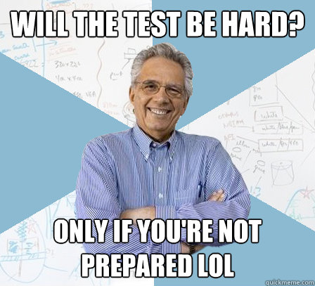 Will the test be hard? Only if you're not prepared LOL  EngineeringProfessor